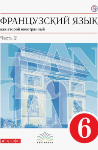  - Французский язык как второй иностранный. 6 класс. Учебник. В 2-х частях. Часть 2. Вертикаль. ФП