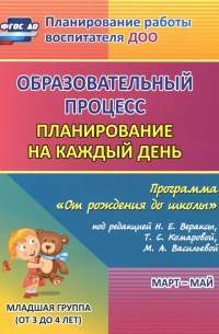  - Образовательный процесс. Планирование на каждый день. Март-май. Младшая группа. 3-4 года. ФГОС ДО