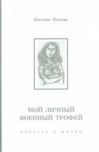 Кацева Евгения Александровна - Мой личный военный трофей. Повесть о жизни