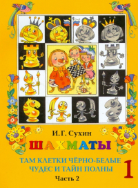 Игорь Сухин - Шахматы, первый год, или Там клетки чёрно-белые чудес и тайн полны. Учебник. В 2-х частях. Часть 2