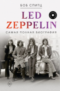 Боб Спитц - LED ZEPPELIN. Самая полная биография