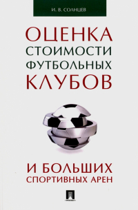 Илья Солнцев - Оценка стоимости футбольных клубов и больших спортивных арен