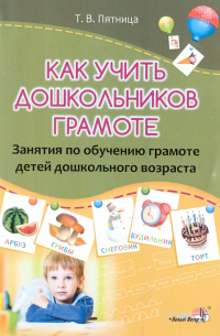 Татьяна Пятница - Как учить дошкольников грамоте. Занятия по обучению грамоте детей дошкольного возраста