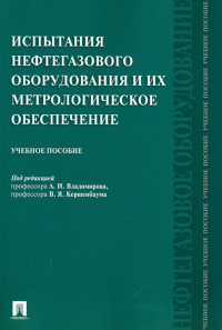 - Испытания нефтегазового оборудования и их метрологическое обеспечение. Учебное пособие