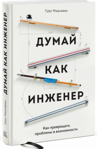 Гурупрасад Мадхаван - Думай как инженер. Как превращать проблемы в возможности