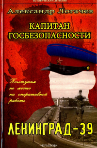 Логачев Александр Станиславович - Капитан госбезопасности. Ленинград-39
