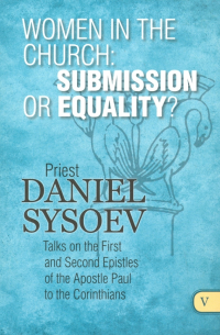 Priest Daniel Sysoev - Women in the Church. Submission or Equality?