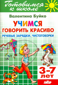 Буйко Валентина Ивановна - Учимся говорить красиво. Речевые зарядки, чистоговорки. 3-7 лет