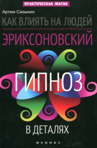 Артем Сазыкин - Как влиять на людей. Эриксоновский гипноз в деталях