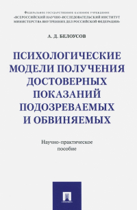 Белоусов Алексей Дмитриевич - Психологические модели получения достоверных показаний подозреваемых и обвиняемых