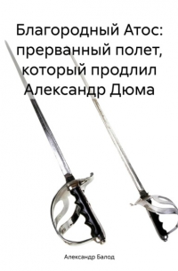 Александр Балод - Благородный Атос: прерванный полет, который продлил Александр Дюма
