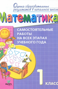  - Математика. 1 класс. Самостоятельные работы на всех этапах учебного года. Пособие для учащихся
