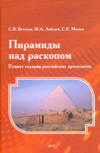  - Пирамиды над раскопом. Египет глазами российских археологов
