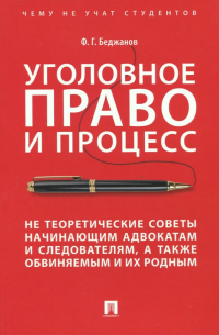 Беджанов Феликс Грантович - Уголовное право и процесс. Не теоретические советы начинающим адвокатам и следователям