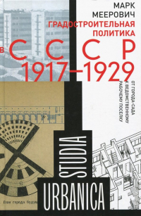 Марк Меерович - Градостроительная политика в CCCР (1917-1929). От города-сада к ведомственному рабочему поселку