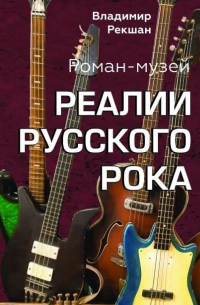 Владимир Рекшан - Реалии Русского Рока. Роман-музей