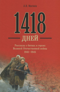 Анатолий Митяев - 1418 дней Рассказы о битвах и героях ВОВ 1941-1945 (Митяев)