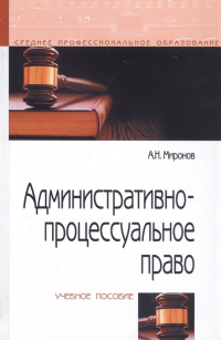А. Н. Миронов - Административно-процессуальное право Уч. пос. (СПО) (2 изд) Миронов