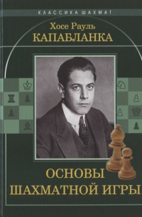 Хосе Рауль Капабланка - Основы шахматной игры