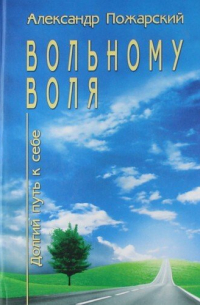 Вольному воля... Долгий путь к себе.