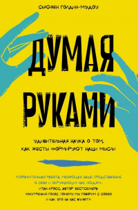 Сьюзен Голдин-Мэдоу - Думая руками. Удивительная наука о том, как жесты формируют наши мысли