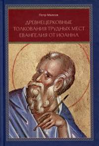 Петр Малков - Древнецерковные толкования трудных мест Евангелия от Иоанна