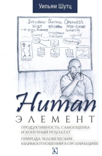 Уильям Шутц - Human Элемент. Продуктивность, самооценка и конечный результат. Природа человеческих взаимоотношений в организациях