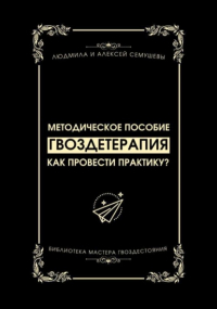 Алексей Сергеевич Семушев - Гвоздетерапия: Как провести практику?