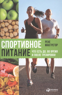 Рене Макгрегор - Спортивное питание Что есть до во время и после тренировок (2 изд. ) Макгрегор