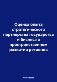 Олег Федорович Шахов - Оценка опыта стратегического партнерства государства и бизнеса в пространственном развитии регионов