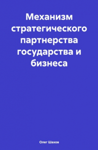 Олег Федорович Шахов - Механизм стратегического партнерства государства и бизнеса