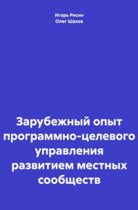 Олег Федорович Шахов - Зарубежный опыт программно-целевого управления развитием местных сообществ