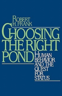Роберт Харрис Фрэнк - Choosing the Right Pond: Human Behavior and the Quest for Status