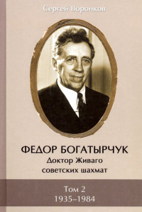 Сергей Воронков - Федор Богатырчук. Доктор Живаго советских шахмат. В двух томах. Том 2. 1935—1984