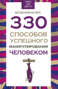  - 330 способов успешного манипулирования человеком