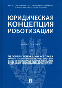  - Юридическая концепция роботизации. Монография