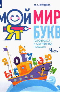 Яковлева Марина Анатольевна - Мой мир букв. Готовимся к обучению грамоте. В 3-х частях. Часть 1. Учебное пособие для детей 5–7 лет