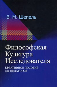 Виктор Шепель - Философская культура исследователя. Креативное пособие для педагогов