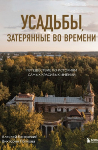  - Усадьбы, затерянные во времени. Путешествие по историям самых красивых имений