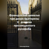 Александр Балод - Французский шевалье при дворе Екатерины II: дневник просвещенного русофоба