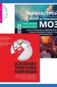  - Перенастройте свой встревоженный мозг + Не позволяйте тревоге рулить вашей жизнью. Наука управления эмоциями беспокойства