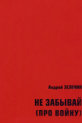 Андрей Зеленин - Не забывай (про войну). Сборник рассказов и стихотворений для детей и юношества