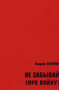 Андрей Зеленин - Не забывай (про войну). Сборник рассказов и стихотворений для детей и юношества