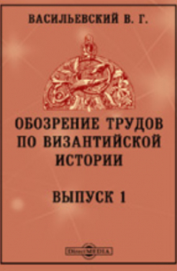 Василий Васильевский - Обозрение трудов по византийской истории