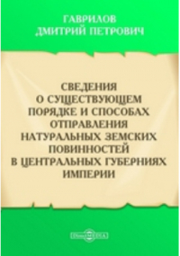 Гаврилов Д. П. - Сведения о существующем порядке и способах отправления натуральных земских повинностей в центральных губерниях империи