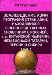 Карл Риттер - Землеведение Азии. География стран Азии, находящихся в непосредственных сношениях с Россией, т. е. Китайской империи, независимой Татарии, Персии и Сибири