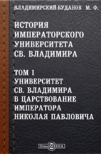 Михаил Владимирский-Буданов - История Императорского университета св. Владимира Владимира в царствование Императора Николая Павловича