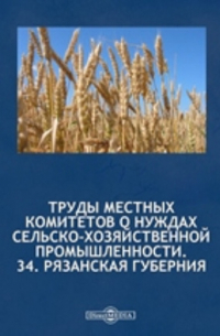 Труды местных комитетов о нуждах сельскохозяйственной промышленности. №34. Рязанская губерния