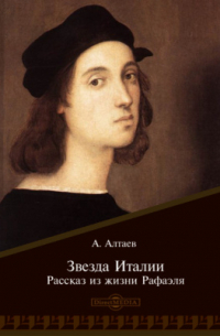 Ал. Алтаев  - Звезда Италии. Рассказ из жизни Рафаэля