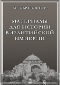 Павел Безобразов - Материалы для истории Византийской империи
